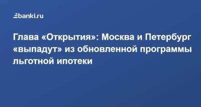 ​Глава «Открытия»: Москва и Петербург «выпадут» из обновленной программы льготной ипотеки