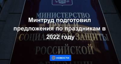 Минтруд подготовил предложения по праздникам в 2022 году