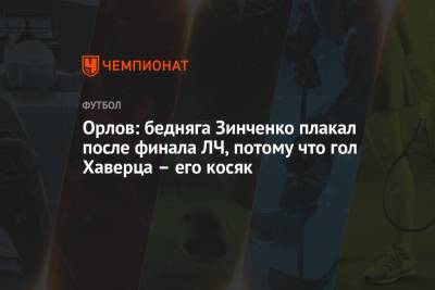 Орлов: бедняга Зинченко плакал после финала ЛЧ, потому что гол Хаверца – его косяк