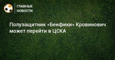 Полузащитник «Бенфики» Кровинович может перейти в ЦСКА