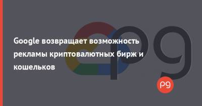 Google возвращает возможность рекламы криптовалютных бирж и кошельков