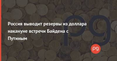 Россия выводит резервы из доллара накануне встречи Байдена с Путиным
