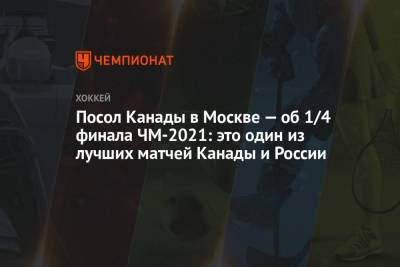 Посол Канады в Москве — об 1/4 финала ЧМ-2021: это один из лучших матчей Канады и России