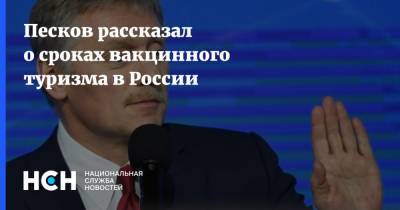 Песков рассказал о сроках вакцинного туризма в России