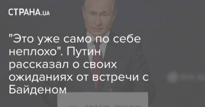 "Это уже само по себе неплохо". Путин рассказал о своих ожиданиях от встречи с Байденом