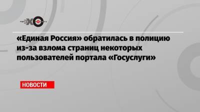 «Единая Россия» обратилась в полицию из-за взлома страниц некоторых пользователей портала «Госуслуги»