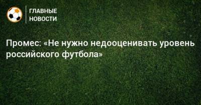 Промес: «Не нужно недооценивать уровень российского футбола»