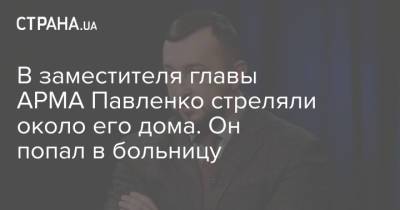 В заместителя главы АРМА Павленко стреляли около его дома. Он попал в больницу