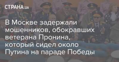 В Москве задержали мошенников, обокравших ветерана Пронина, который сидел около Путина на параде Победы