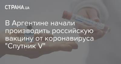В Аргентине начали производить российскую вакцину от коронавируса "Спутник V" - strana.ua - Аргентина - Richmond