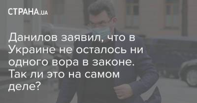 Данилов заявил, что в Украине не осталось ни одного вора в законе. Так ли это на самом деле?