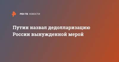 Путин назвал дедолларизацию России вынужденной мерой