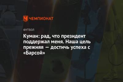 Куман: рад, что президент поддержал меня. Наша цель прежняя — достичь успеха с «Барсой»