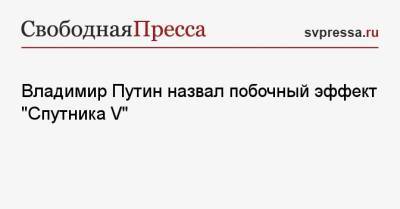 Владимир Путин назвал побочный эффект «Спутника V»