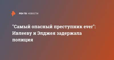 "Самый опасный преступник ever": Ивлееву и Элджея задержала полиция