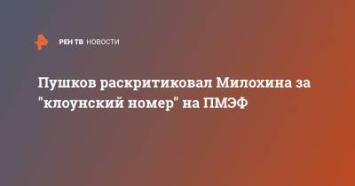 Пушков раскритиковал Милохина за "клоунский номер" на ПМЭФ