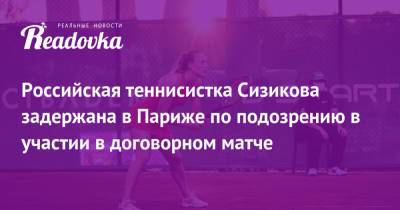 Российская теннисистка Сизикова задержана в Париже по подозрению в участии в договорном матче