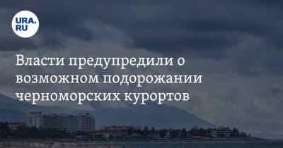 Власти предупредили о возможном подорожании черноморских курортов