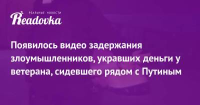 Появилось видео задержания злоумышленников, укравших деньги у ветерана, сидевшего рядом с Путиным