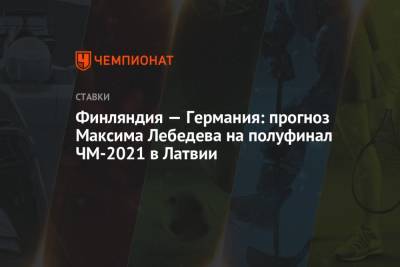 Финляндия — Германия: прогноз Максима Лебедева на полуфинал ЧМ-2021 в Латвии