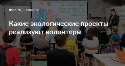 Какие экологические проекты реализуют волонтеры - mos.ru - Москва