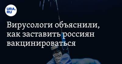 Вирусологи объяснили, как заставить россиян вакцинироваться. «Надо создать перелом в сознании»