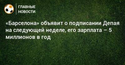 «Барселона» объявит о подписании Депая на следующей неделе, его зарплата – 5 миллионов в год