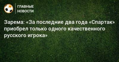 Зарема: «За последние два года «Спартак» приобрел только одного качественного русского игрока»