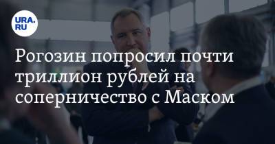 Рогозин попросил почти триллион рублей на соперничество с Маском