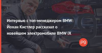 Интервью с топ-менеджером BMW: Йохан Кистлер рассказал о новейшем электромобиле BMW iX