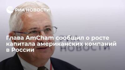 Глава AmCham сообщил о росте капитала американских компаний в России