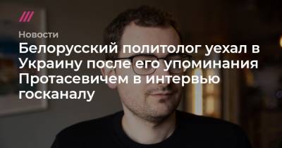Белорусский политолог уехал в Украину после его упоминания Протасевичем в интервью госканалу