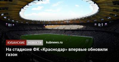 На стадионе ФК «Краснодар» впервые обновили газон