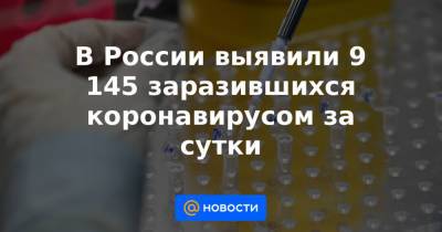 В России выявили 9 145 заразившихся коронавирусом за сутки