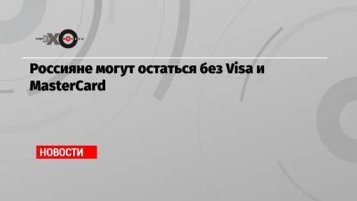 Россияне могут остаться без Visa и MasterCard