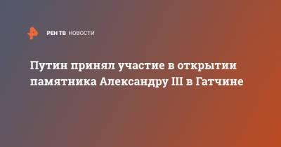 Владимир Путин - император Александр III (Iii) - Путин принял участие в открытии памятника Александру III в Гатчине - ren.tv