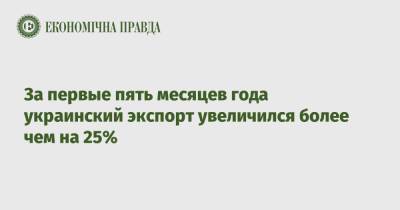 За первые пять месяцев года украинский экспорт увеличился более чем на 25%