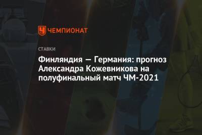 Финляндия — Германия: прогноз Александра Кожевникова на полуфинальный матч ЧМ-2021