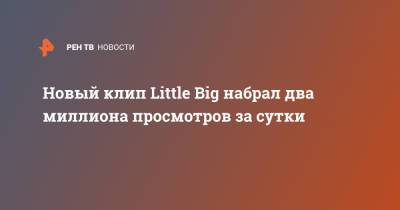 Илья Прусикин - Софья Таюрская - Новый клип Little Big набрал два миллиона просмотров за сутки - ren.tv