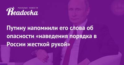 Путину напомнили его слова об опасности «наведения порядка в России жесткой рукой»