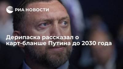 Дерипаска рассказал о карт-бланше Путина до 2030 года