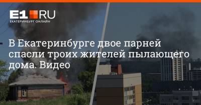 В Екатеринбурге двое парней спасли троих жителей пылающего дома. Видео