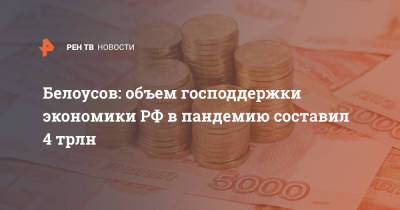 Белоусов: Объем господдержки экономики РФ в пандемию составил 4 трлн