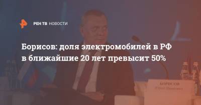 Борисов: доля электромобилей в РФ в ближайшие 20 лет превысит 50%