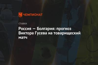 Россия — Болгария: прогноз Виктора Гусева на товарищеский матч