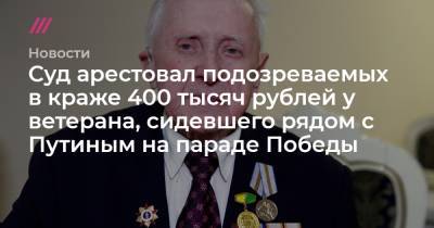 Суд арестовал подозреваемых в краже 400 тысяч рублей у ветерана. Он сидел рядом с Путиным на параде Победы