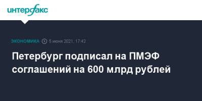 Петербург подписал на ПМЭФ соглашений на 600 млрд рублей