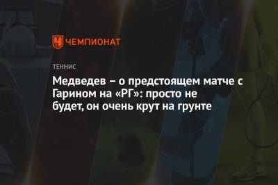Медведев – о предстоящем матче с Гарином на «РГ»: просто не будет, он очень крут на грунте
