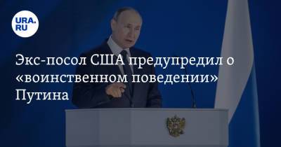 Экс-посол США предупредил о «воинственном поведении» Путина
