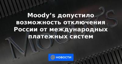Moody’s допустило возможность отключения России от международных платежных систем